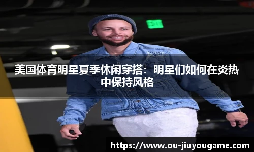 美国体育明星夏季休闲穿搭:明星们如何在炎热中保持风格