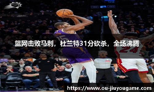 篮网击败马刺,杜兰特31分砍杀,全场沸腾