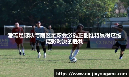 港菁足球队与南区足球会激战正酣谁将赢得这场精彩对决的胜利