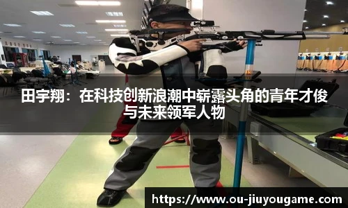 田宇翔:在科技创新浪潮中崭露头角的青年才俊与未来领军人物