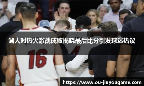 湖人对热火激战成败揭晓最后比分引发球迷热议