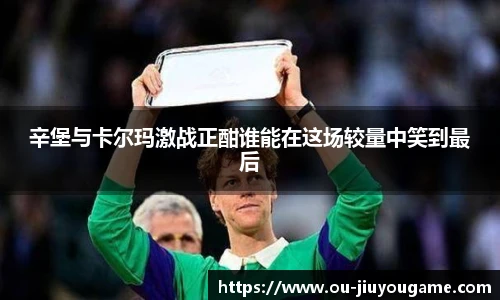 辛堡与卡尔玛激战正酣谁能在这场较量中笑到最后